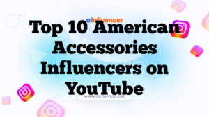 Top 10 American Accessories Influencers on YouTube